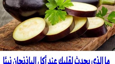 ما الذي يحدث لقلبك عند أكل الباذنجان نيئا دراسة أمريكية تكشف نتائج مذهلة