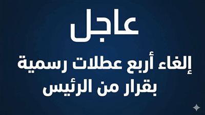  عاجل: إلغاء أربع عطلات رسمية بقرار