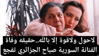 حقيقة الاخبار المتداولة عن وفاة القديرة صباح الجزائري