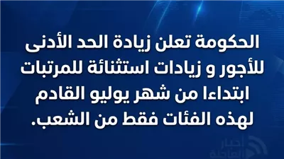  عاجل الحكومة تعلن زيادة الحد الأدنى للأجور و زيادات استثنائة للمرتبات ابتداءا من شهر يوليو القادم لهذه الفئات فقط من الشعب. 